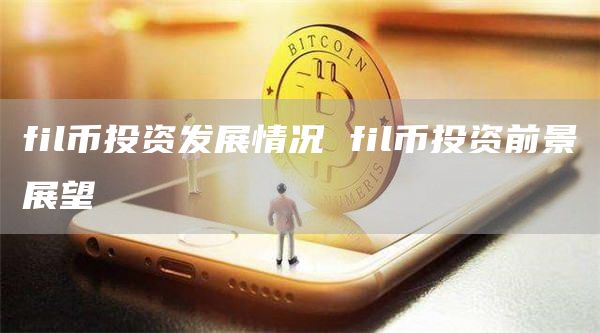 fil币投资发展情况 fil币投资前景展望
